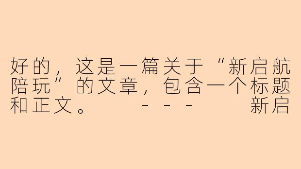 好的，这是一篇关于“新启航陪玩”的文章，包含一个标题和正文。

---

新启航陪玩：不止是游戏，更是开启专属的陪伴新纪元