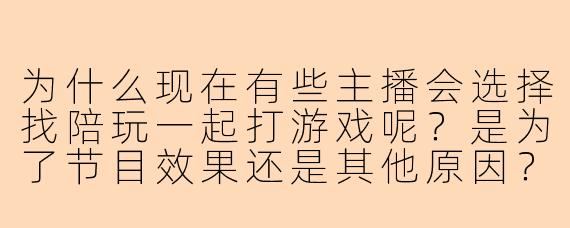 为什么现在有些主播会选择找陪玩一起打游戏呢?是为了节目效果还是其他原因?