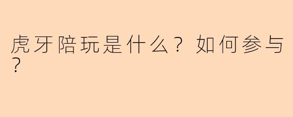 虎牙陪玩是什么？如何参与？