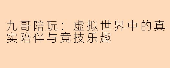 九哥陪玩：虚拟世界中的真实陪伴与竞技乐趣