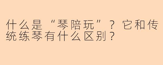 什么是“琴陪玩”？它和传统练琴有什么区别？