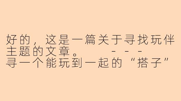 好的，这是一篇关于寻找玩伴主题的文章。

---

寻一个能玩到一起的“搭子”：无关风月，只为真心