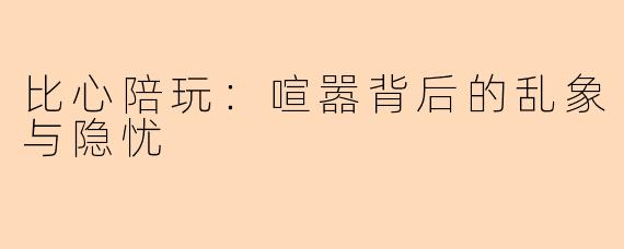 比心陪玩:喧嚣背后的乱象与隐忧