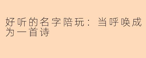 好听的名字陪玩:当呼唤成为一首诗
