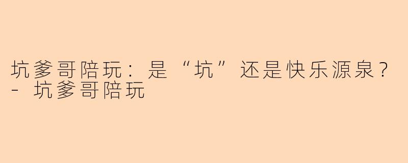 坑爹哥陪玩：是“坑”还是快乐源泉？-坑爹哥陪玩