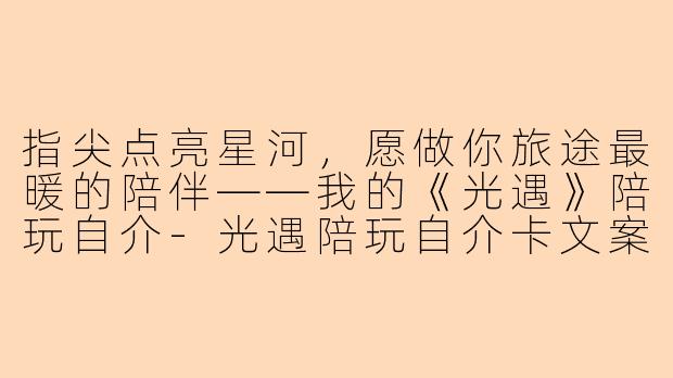 指尖点亮星河,愿做你旅途最暖的陪伴——我的《光遇》陪玩自介-光遇陪玩自介卡文案