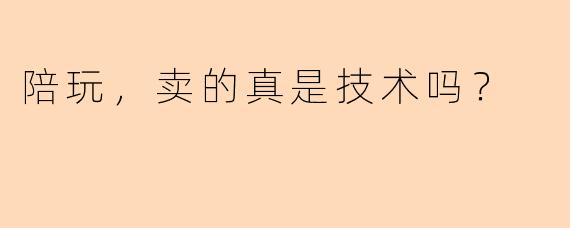 陪玩，卖的真是技术吗？