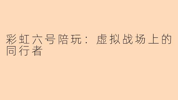 彩虹六号陪玩：虚拟战场上的同行者