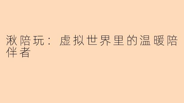 湫陪玩：虚拟世界里的温暖陪伴者