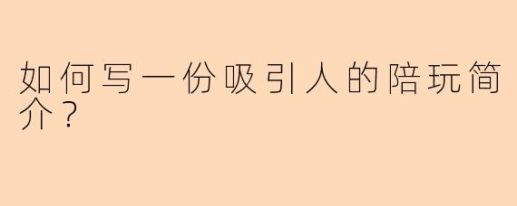 如何写一份吸引人的陪玩简介？