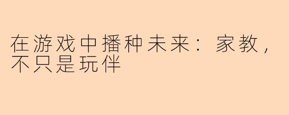 在游戏中播种未来：家教，不只是玩伴
