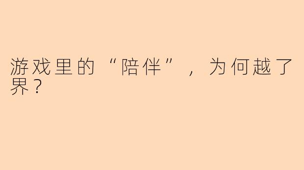游戏里的“陪伴”,为何越了界?