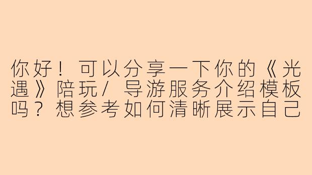 你好!可以分享一下你的《光遇》陪玩/导游服务介绍模板吗?想参考如何清晰展示自己的特点和服务内容。-光遇陪玩图自介模版