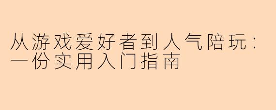 从游戏爱好者到人气陪玩：一份实用入门指南