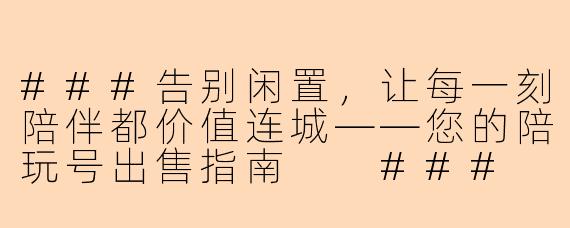 ###告别闲置,让每一刻陪伴都价值连城——您的陪玩号出售指南
###