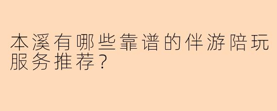 本溪有哪些靠谱的伴游陪玩服务推荐?