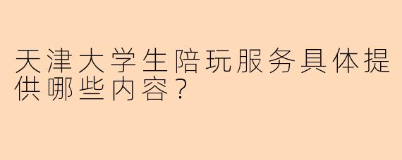 天津大学生陪玩服务具体提供哪些内容？