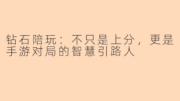 钻石陪玩：不只是上分，更是手游对局的智慧引路人