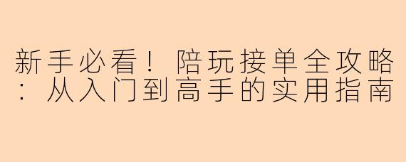 新手必看!陪玩接单全攻略:从入门到高手的实用指南