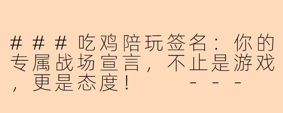 ###吃鸡陪玩签名:你的专属战场宣言,不止是游戏,更是态度!
---