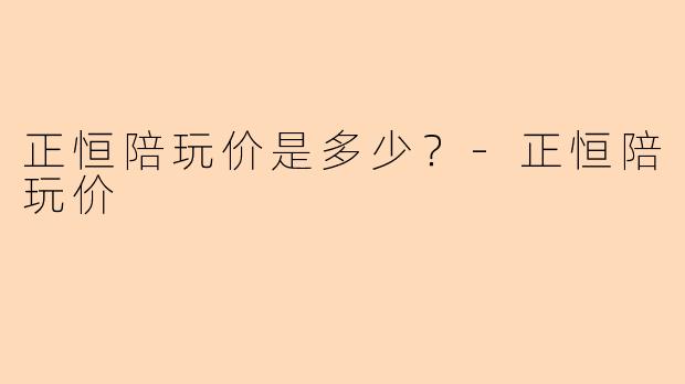 正恒陪玩价是多少？