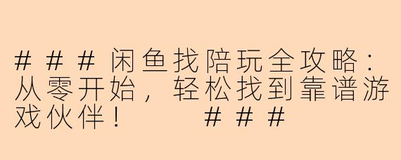 ###闲鱼找陪玩全攻略:从零开始,轻松找到靠谱游戏伙伴!
###