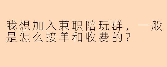 我想加入兼职陪玩群，一般是怎么接单和收费的？