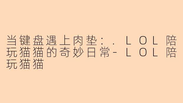 当键盘遇上肉垫：.LOL陪玩猫猫的奇妙日常-LOL陪玩猫猫