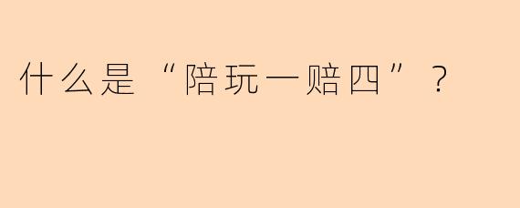 什么是“陪玩一赔四”？