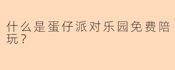 什么是蛋仔派对乐园免费陪玩?