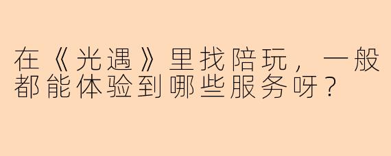 在《光遇》里找陪玩，一般都能体验到哪些服务呀？