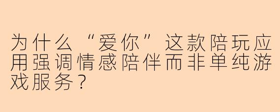 为什么“爱你”这款陪玩应用强调情感陪伴而非单纯游戏服务？