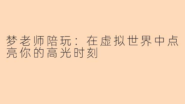 梦老师陪玩:在虚拟世界中点亮你的高光时刻