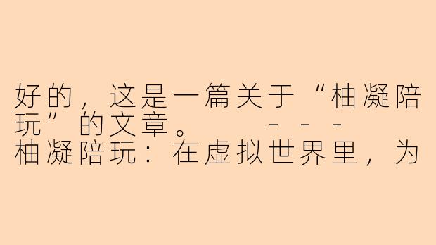 好的，这是一篇关于“柚凝陪玩”的文章。

---

柚凝陪玩：在虚拟世界里，为你点亮一盏温暖的灯