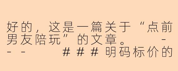 好的,这是一篇关于“点前男友陪玩”的文章。
---
###明码标价的前任:我点了一次前男友陪玩