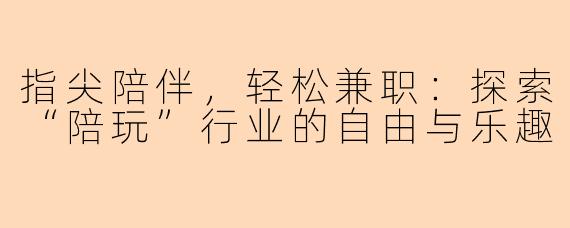 指尖陪伴,轻松兼职:探索“陪玩”行业的自由与乐趣