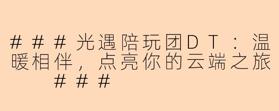 ###光遇陪玩团DT:温暖相伴,点亮你的云端之旅
###