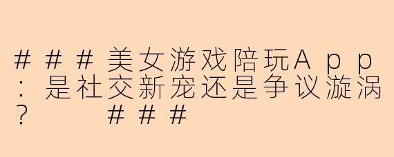 ###美女游戏陪玩App：是社交新宠还是争议漩涡？

###