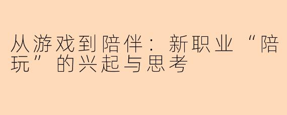 从游戏到陪伴:新职业“陪玩”的兴起与思考