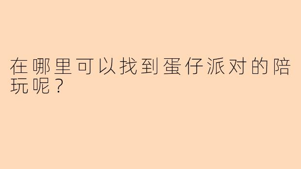 在哪里可以找到蛋仔派对的陪玩呢？