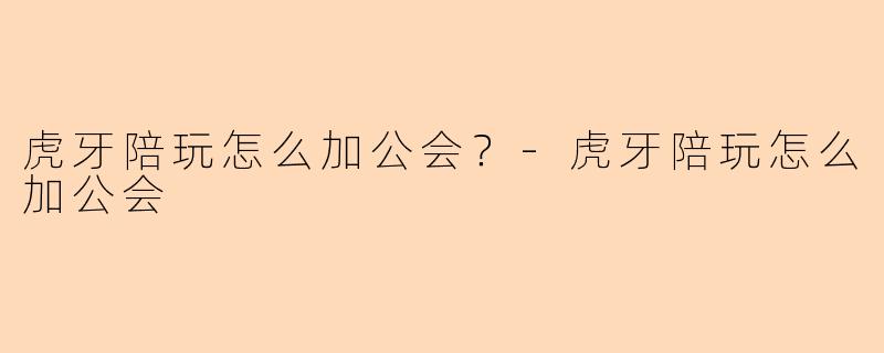 虎牙陪玩怎么加公会？