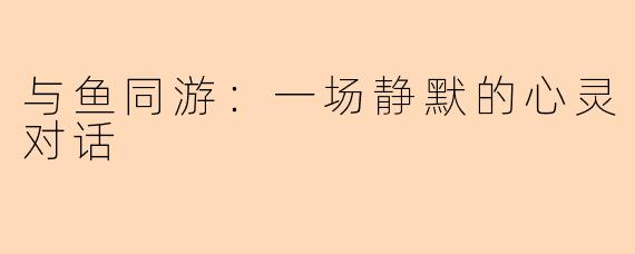 与鱼同游:一场静默的心灵对话