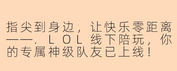 指尖到身边,让快乐零距离——.LOL线下陪玩,你的专属神级队友已上线!