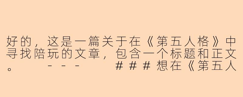 好的,这是一篇关于在《第五人格》中寻找陪玩的文章,包含一个标题和正文。
---
###想在《第五人格》轻松上分?这份陪玩寻找全攻略请收好!
###-第五人格在哪里找陪玩
