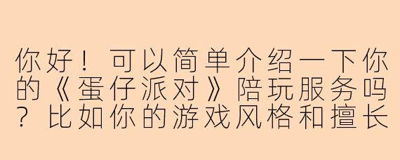 你好！可以简单介绍一下你的《蛋仔派对》陪玩服务吗？比如你的游戏风格和擅长模式？