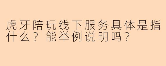 虎牙陪玩线下服务具体是指什么?能举例说明吗?