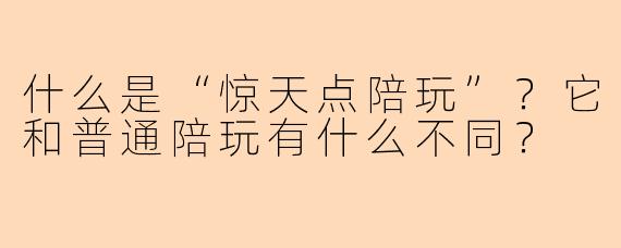 什么是“惊天点陪玩”？它和普通陪玩有什么不同？