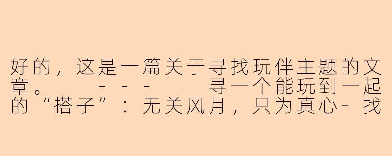 好的，这是一篇关于寻找玩伴主题的文章。

---

寻一个能玩到一起的“搭子”：无关风月，只为真心-找女孩陪玩