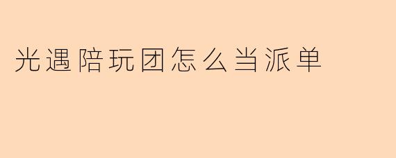 光遇陪玩团怎么当派单