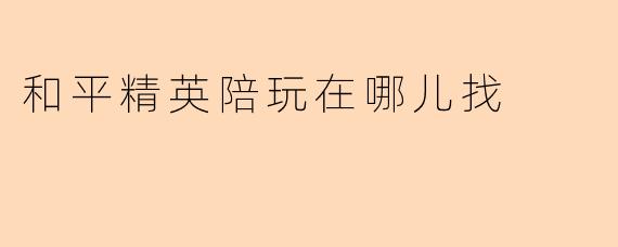 和平精英陪玩在哪儿找